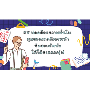 ## ปลดล็อกความมั่นใจ: สุดยอดเทคนิคการทำข้อสอบอัตนัยให้ได้คะแนนพุ่ง!